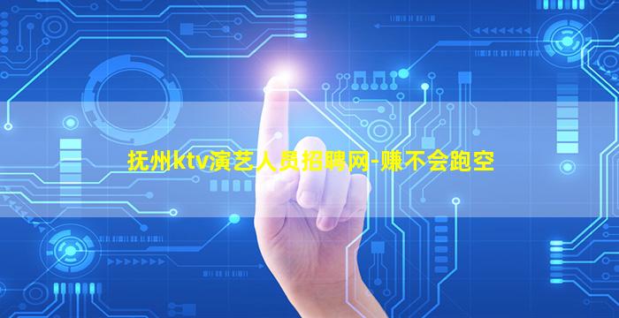 抚州ktv演艺人员招聘网-赚不会跑空