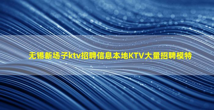 无锡新场子ktv招聘信息本地KTV大量招聘模特